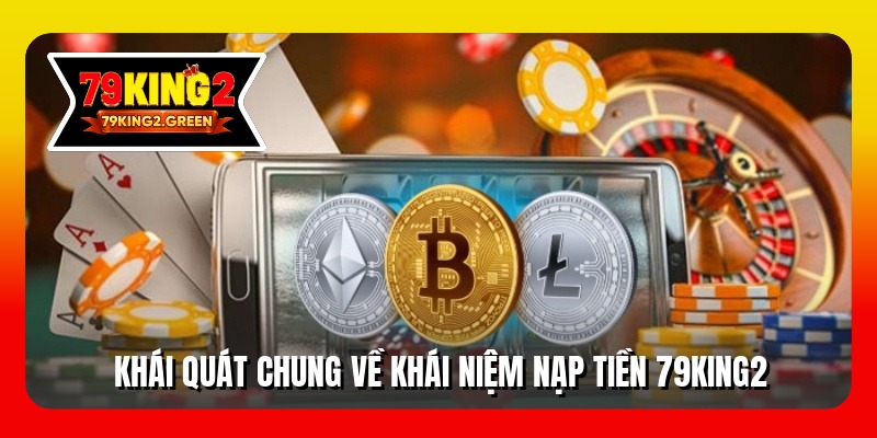 Khái quát chung về khái niệm nạp tiền 79king2